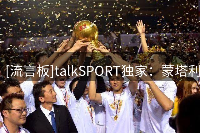 [流言板]talkSPORT独家：蒙塔利亚尼考虑参选FIFA主席，挑战因凡蒂诺